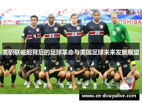 美职联崛起背后的足球革命与美国足球未来发展展望
