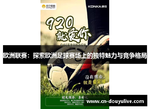 欧洲联赛：探索欧洲足球赛场上的独特魅力与竞争格局
