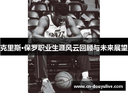 克里斯·保罗职业生涯风云回顾与未来展望