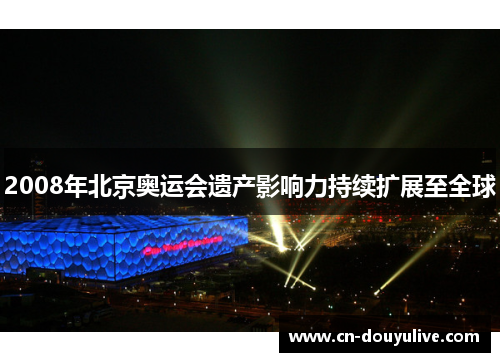 2008年北京奥运会遗产影响力持续扩展至全球