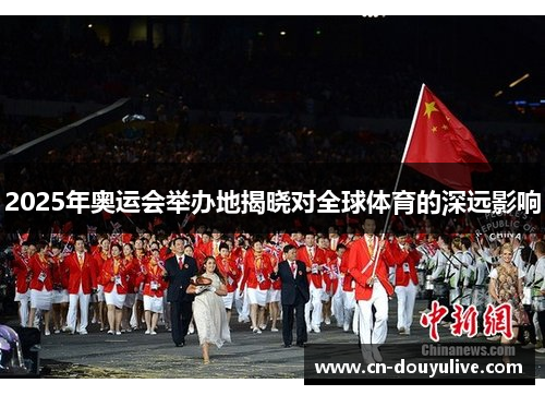 2025年奥运会举办地揭晓对全球体育的深远影响 2025年奥运会举办地揭晓对全球体育的深远影响